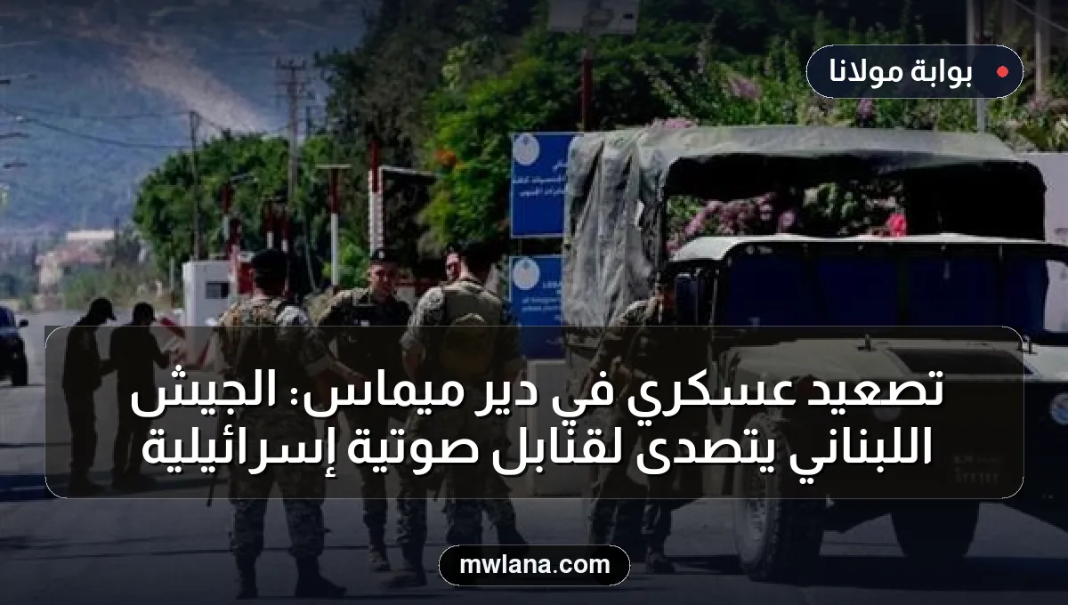 تصعيد عسكري في دير ميماس: الجيش اللبناني يتصدى لقنابل صوتية إسرائيلية
