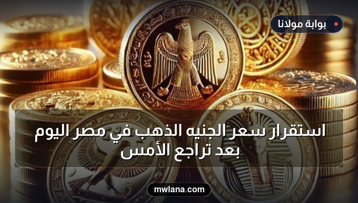 استقرار سعر الجنيه الذهب في مصر اليوم بعد تراجع الأمس