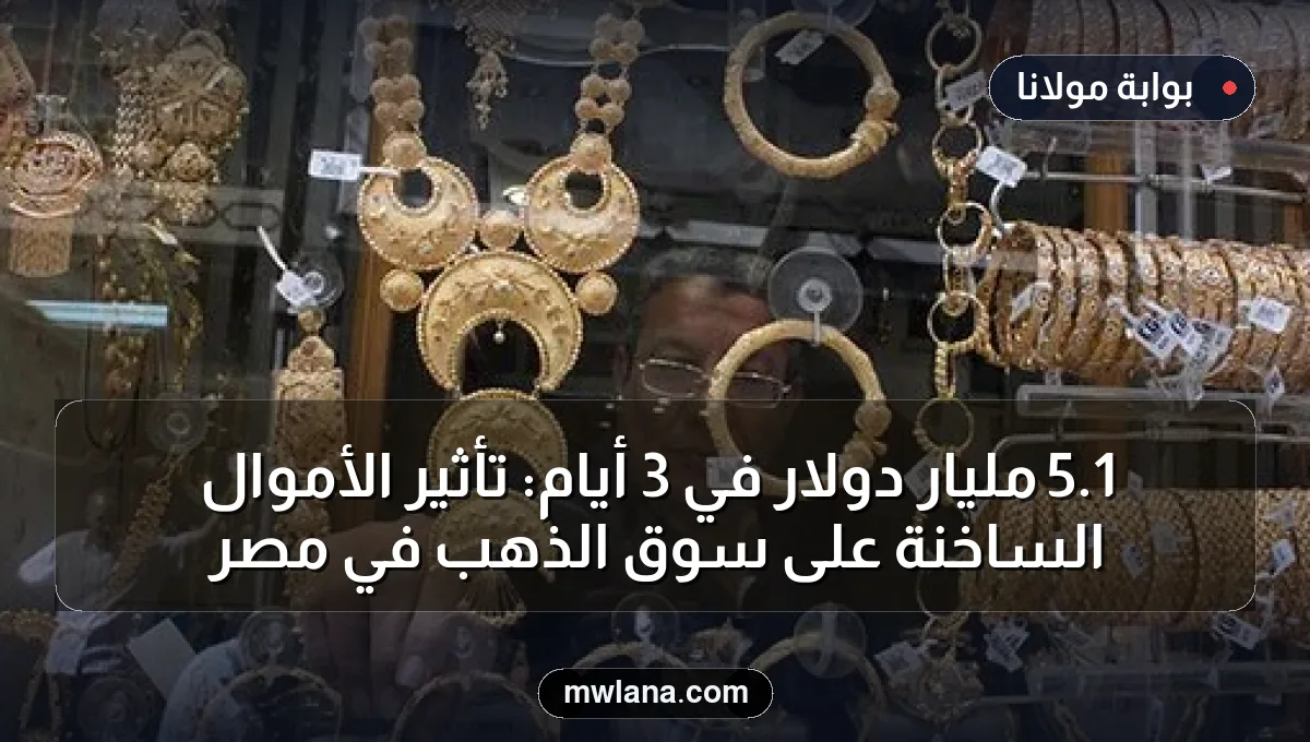 1.5 مليار دولار في 3 أيام: تأثير الأموال الساخنة على سوق الذهب في مصر