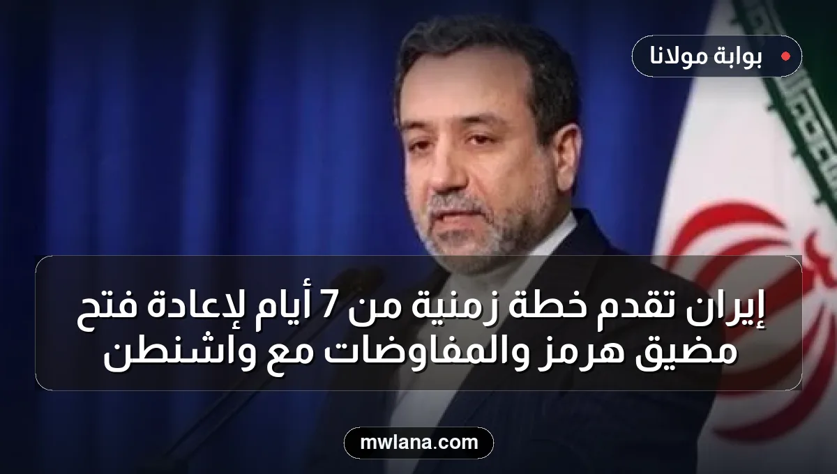 إيران تقدم خطة زمنية من 7 أيام لإعادة فتح مضيق هرمز والمفاوضات مع واشنطن