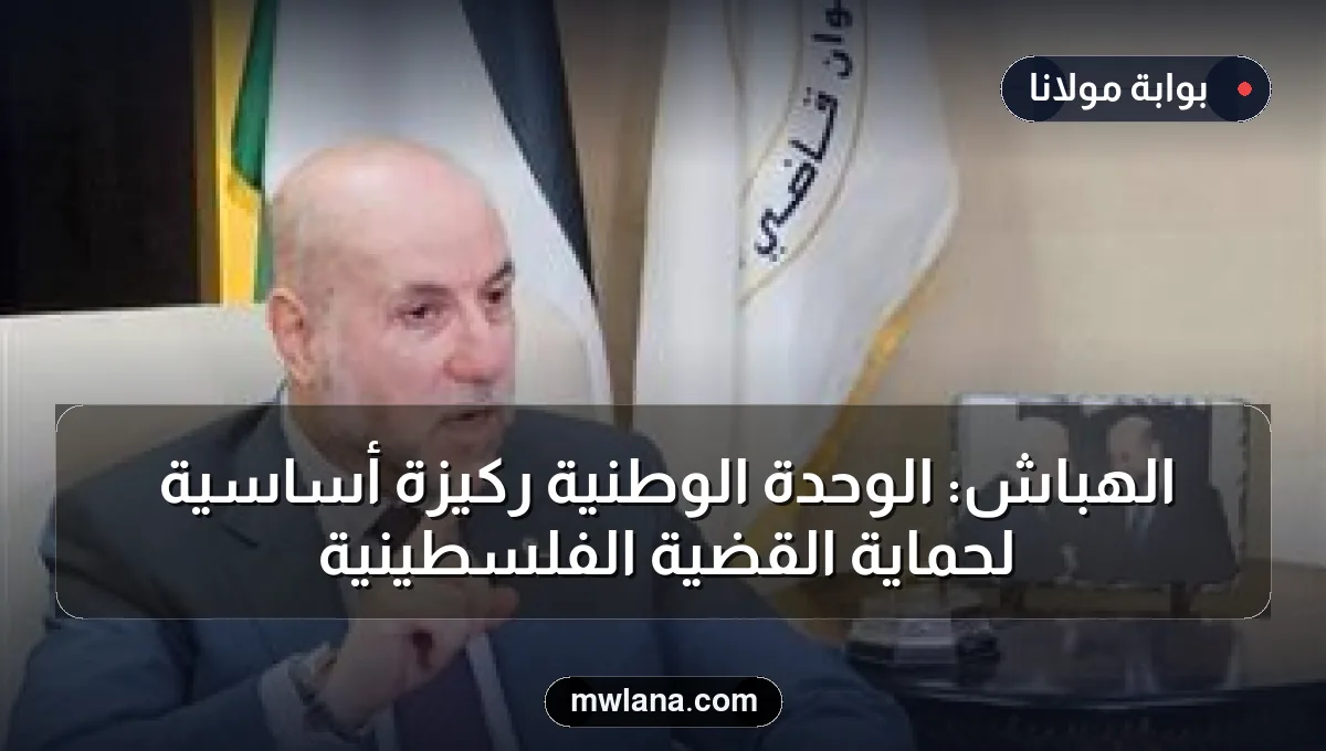 الهباش: الوحدة الوطنية ركيزة أساسية لحماية القضية الفلسطينية