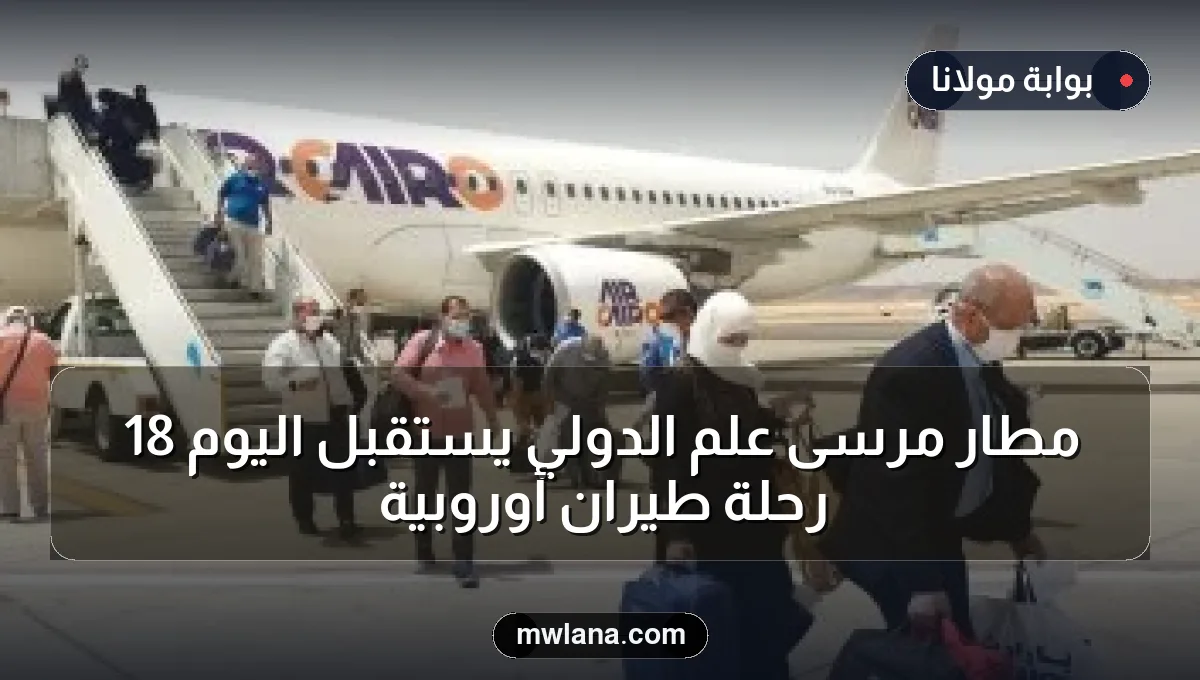 مطار مرسى علم الدولي يستقبل اليوم 18 رحلة طيران أوروبية