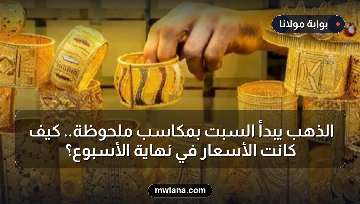 الذهب يبدأ السبت بمكاسب ملحوظة.. كيف كانت الأسعار في نهاية الأسبوع؟