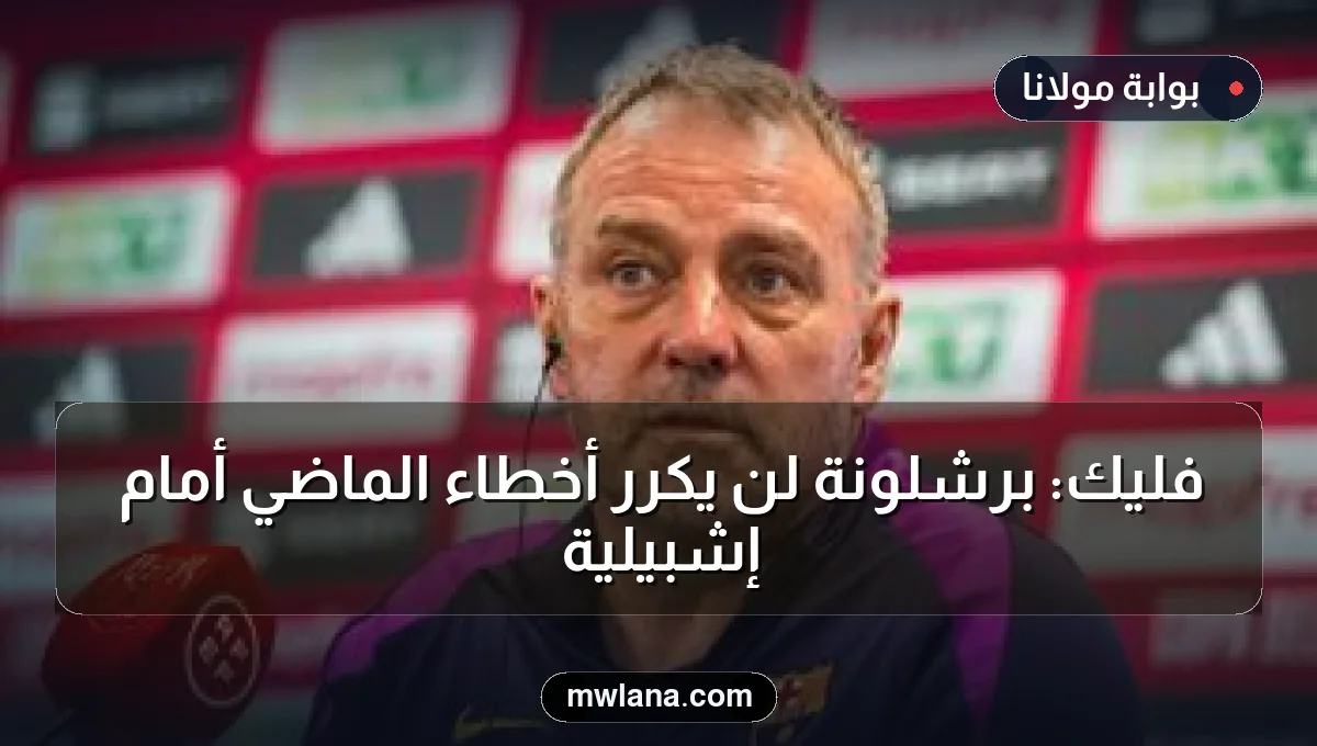 فليك: برشلونة لن يكرر أخطاء الماضي أمام إشبيلية