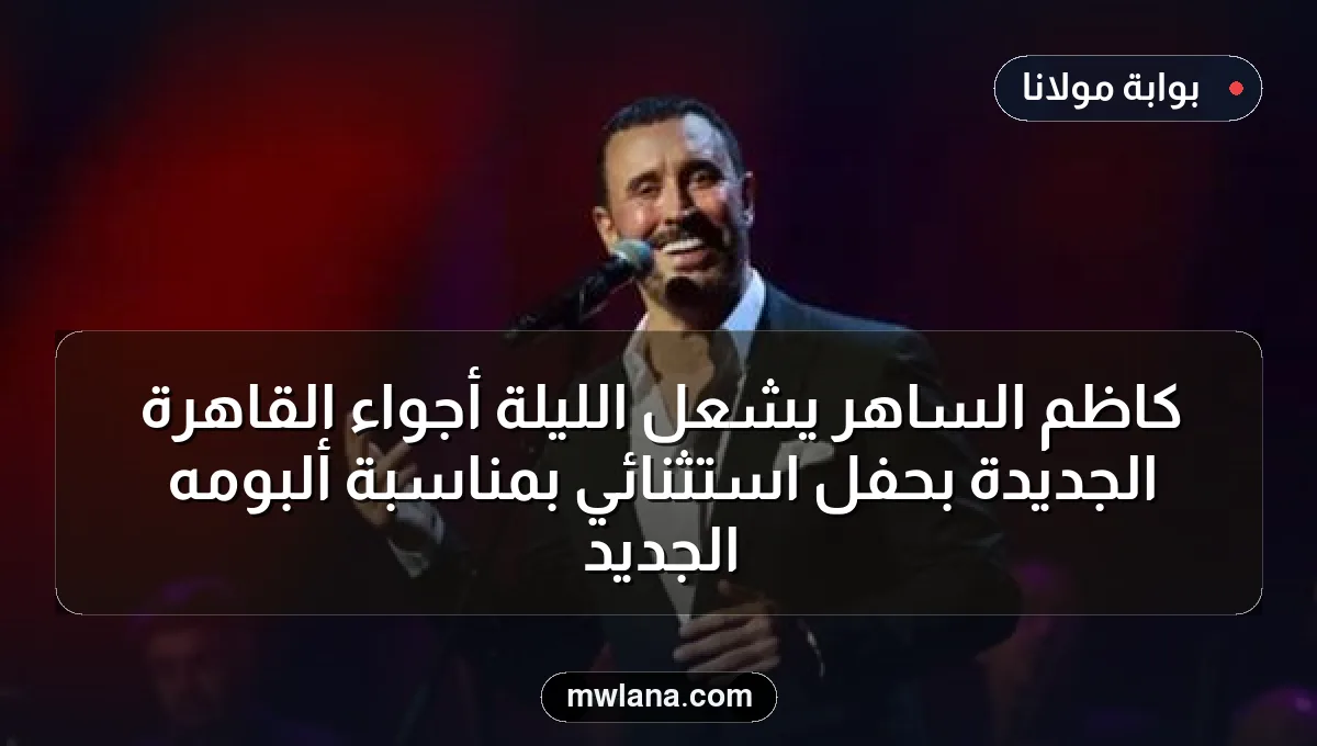 كاظم الساهر يشعل الليلة أجواء القاهرة الجديدة بحفل استثنائي بمناسبة ألبومه الجديد