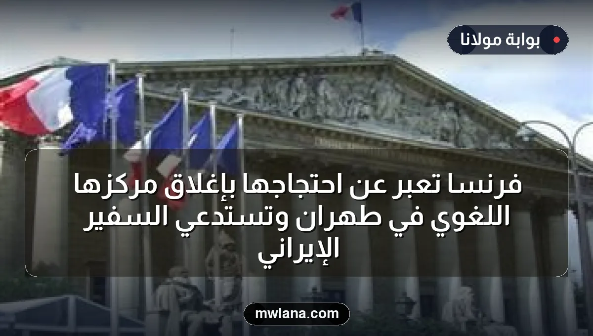 فرنسا تعبر عن احتجاجها بإغلاق مركزها اللغوي في طهران وتستدعي السفير الإيراني