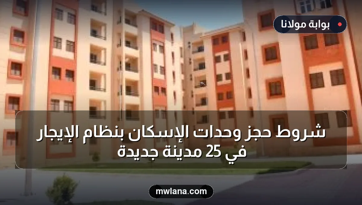 شروط حجز وحدات الإسكان بنظام الإيجار في 25 مدينة جديدة