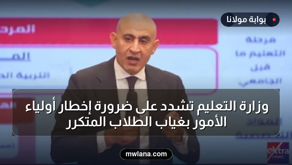 وزارة التعليم تُشدد على ضرورة إخطار أولياء الأمور بغياب الطلاب المتكرر
