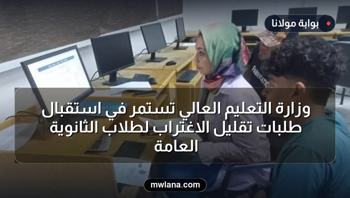 وزارة التعليم العالي تستمر في استقبال طلبات تقليل الاغتراب لطلاب الثانوية العامة