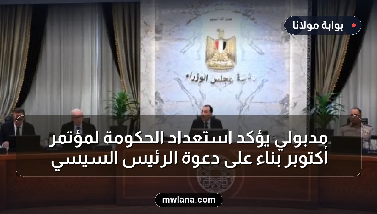مدبولي يؤكد استعداد الحكومة لمؤتمر أكتوبر بناءً على دعوة الرئيس السيسي