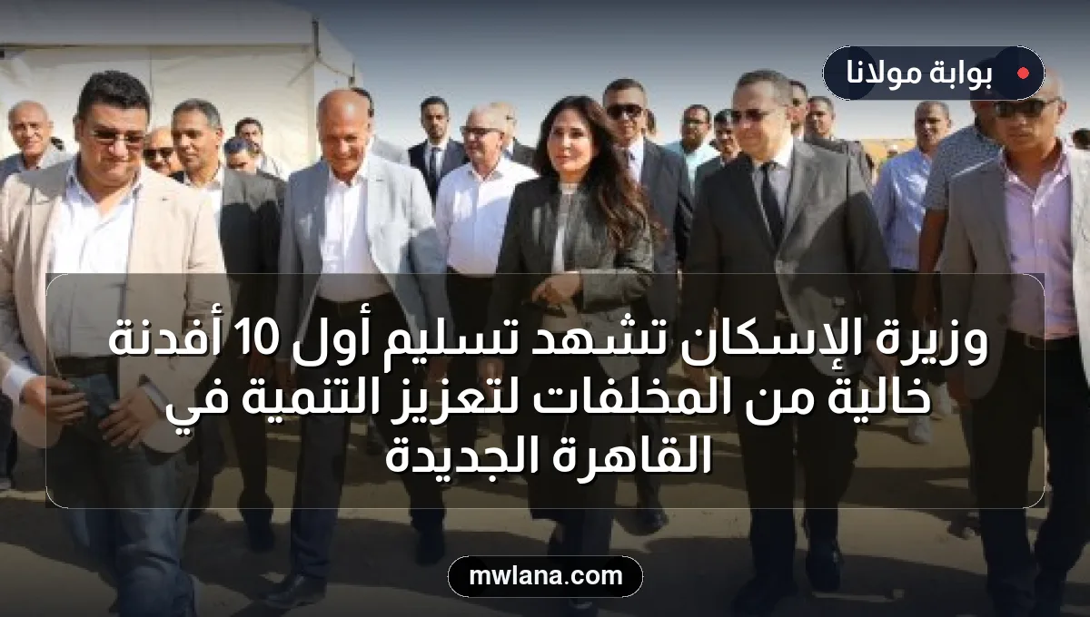 وزيرة الإسكان تشهد تسليم أول 10 أفدنة خالية من المخلفات لتعزيز التنمية في القاهرة الجديدة