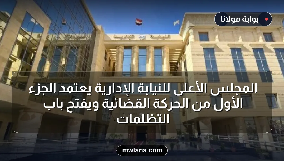 المجلس الأعلى للنيابة الإدارية يعتمد الجزء الأول من الحركة القضائية ويفتح باب التظلمات