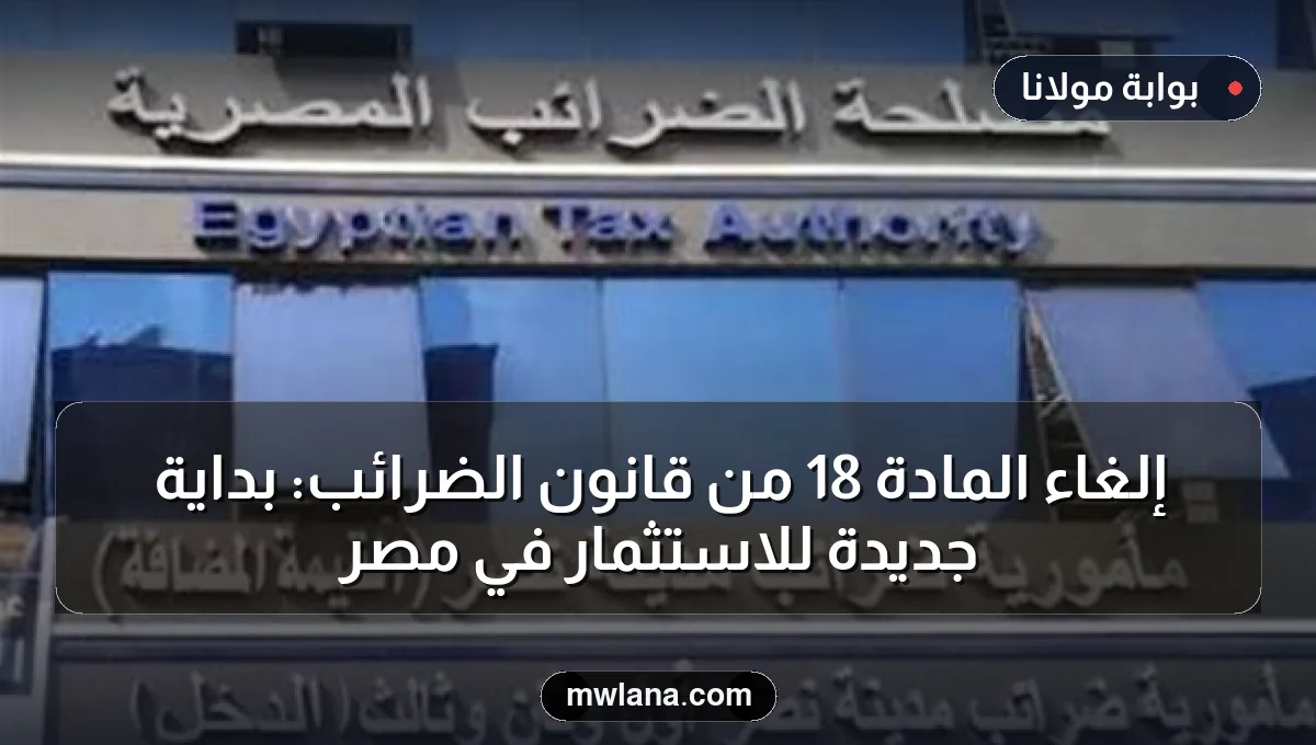 إلغاء المادة 18 من قانون الضرائب: بداية جديدة للاستثمار في مصر