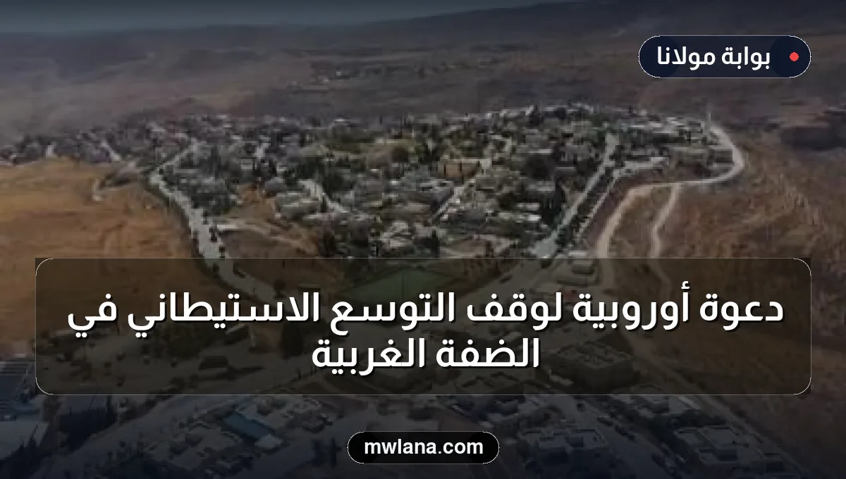 دعوة أوروبية لوقف التوسع الاستيطاني في الضفة الغربية