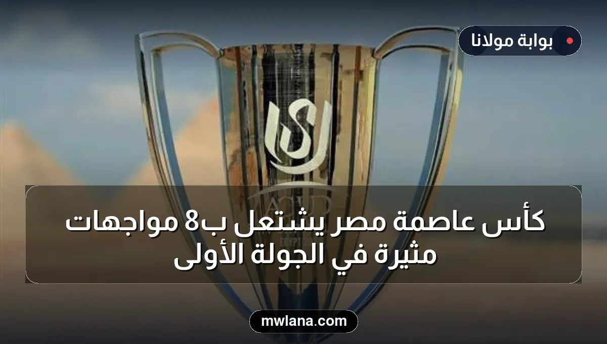 كأس عاصمة مصر يشتعل بـ8 مواجهات مثيرة في الجولة الأولى
