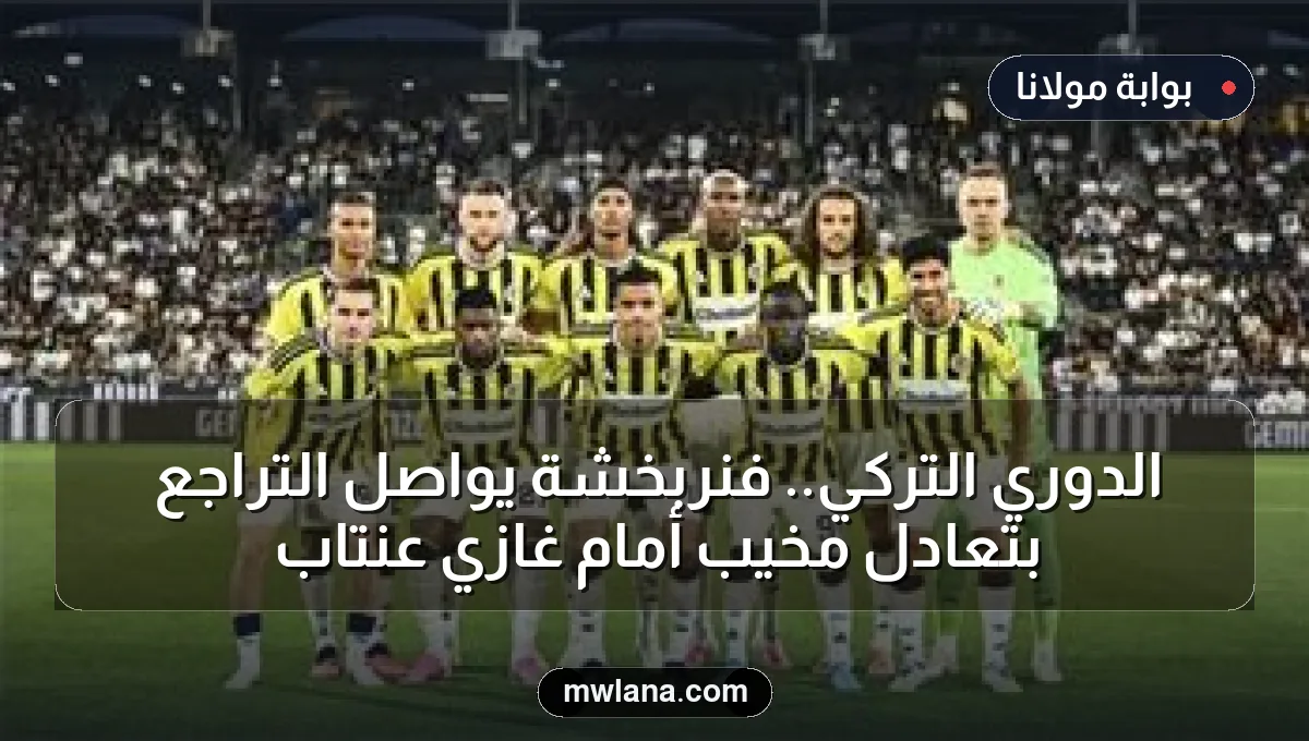 الدوري التركي.. فنربخشة يواصل التراجع بتعادل مخيب أمام غازي عنتاب
