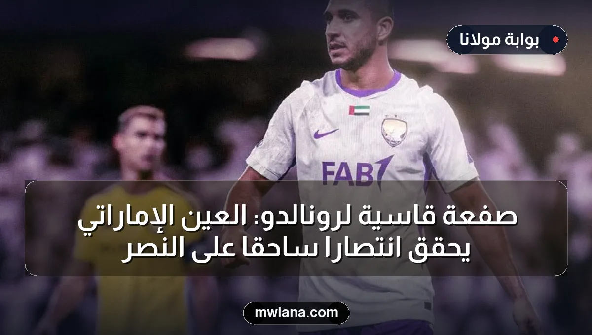 صفعة قاسية لرونالدو: العين الإماراتي يحقق انتصارًا ساحقًا على النصر