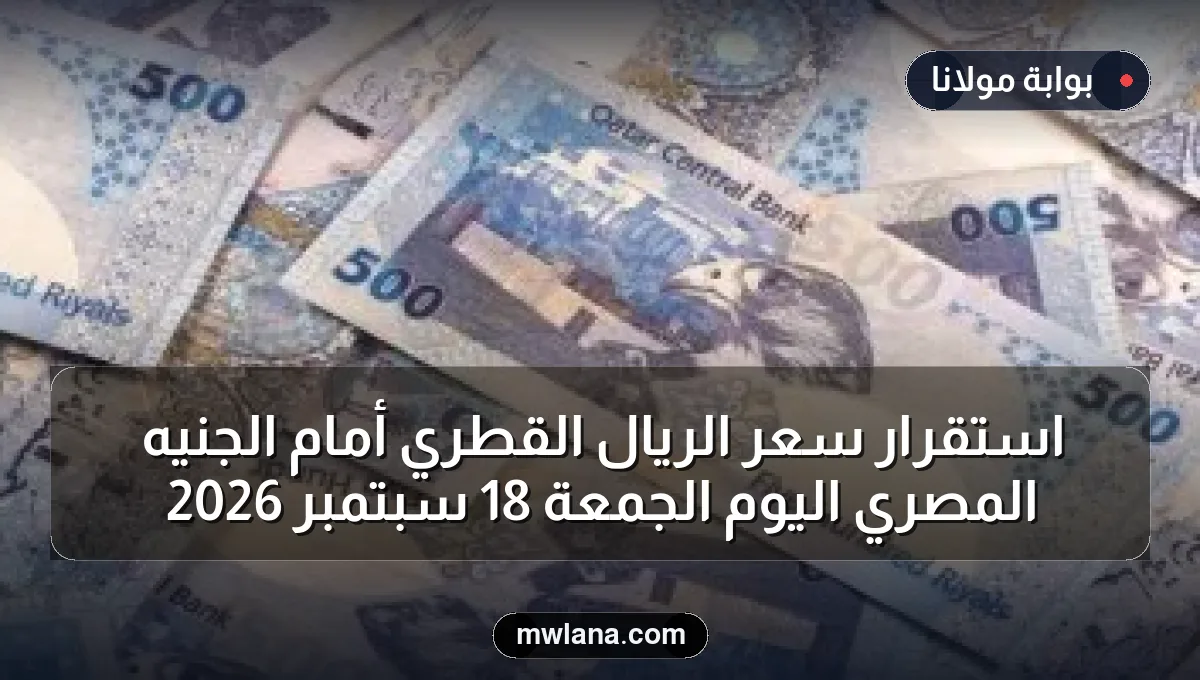 استقرار سعر الريال القطري أمام الجنيه المصري اليوم الجمعة 18 سبتمبر 2026