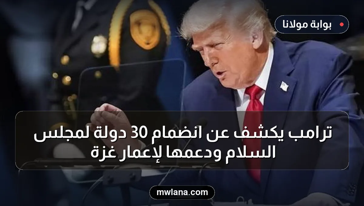 ترامب يكشف عن انضمام 30 دولة لمجلس السلام ودعمها لإعمار غزة