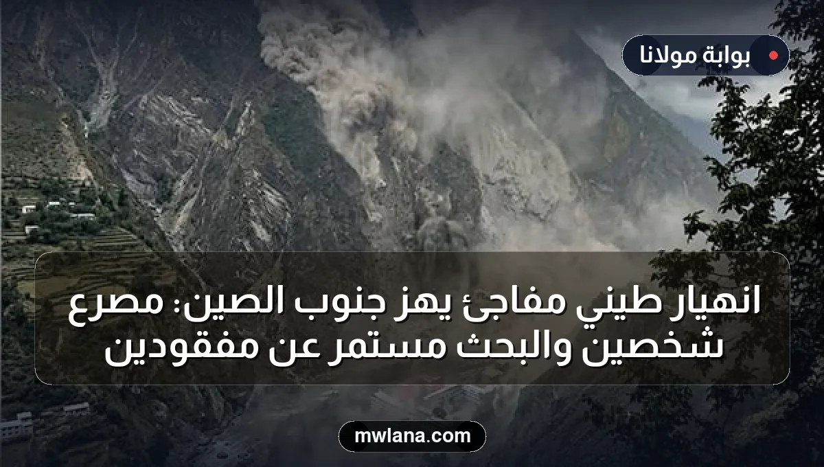 انهيار طيني مفاجئ يهز جنوب الصين: مصرع شخصين والبحث مستمر عن مفقودين