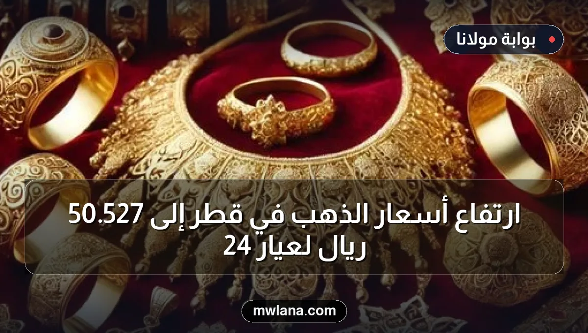 ارتفاع أسعار الذهب في قطر إلى 527.50 ريال لعيار 24