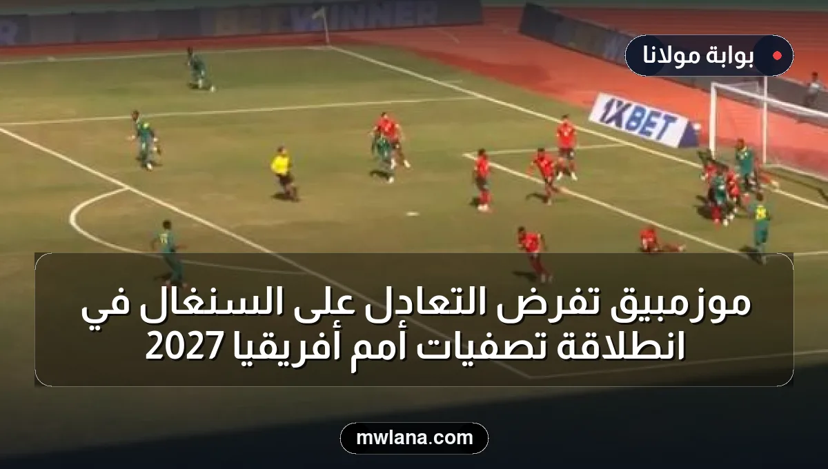 موزمبيق تفرض التعادل على السنغال في انطلاقة تصفيات أمم أفريقيا 2027