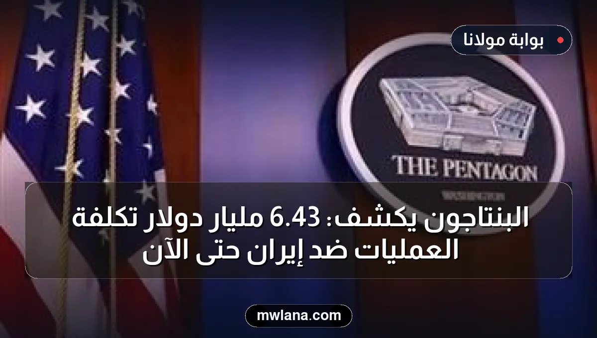 البنتاجون يكشف: 43.6 مليار دولار تكلفة العمليات ضد إيران حتى الآن