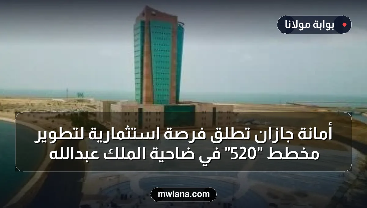 أمانة جازان تطلق فرصة استثمارية لتطوير مخطط "520" في ضاحية الملك عبدالله
