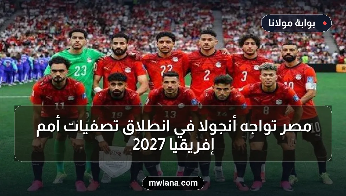 مصر تواجه أنجولا في انطلاق تصفيات أمم إفريقيا 2027