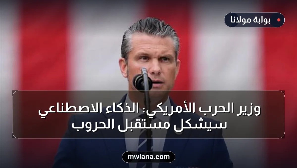 وزير الحرب الأمريكي: الذكاء الاصطناعي سيشكل مستقبل الحروب