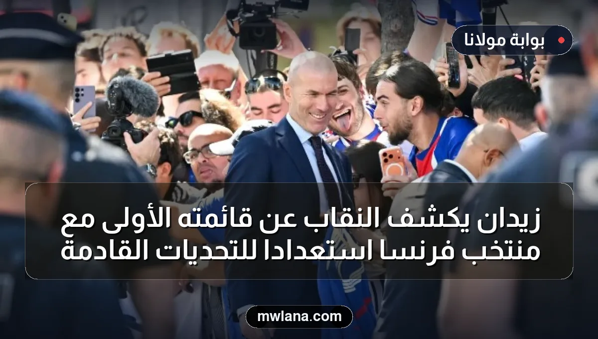 زيدان يكشف النقاب عن قائمته الأولى مع منتخب فرنسا استعدادًا للتحديات القادمة