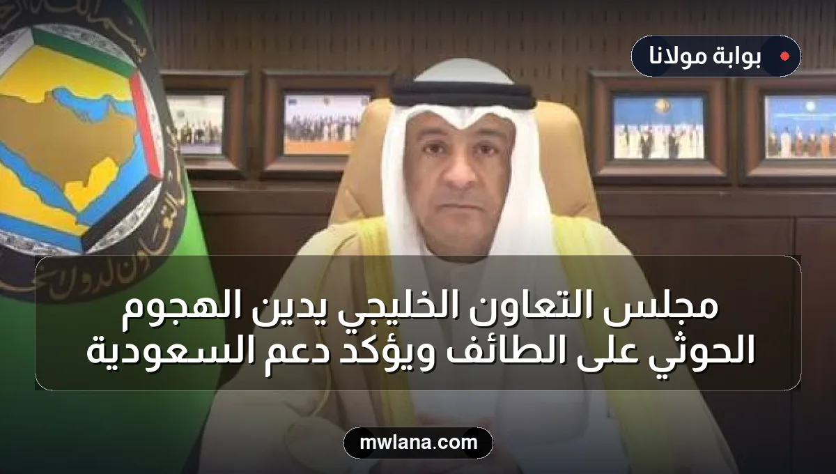 مجلس التعاون الخليجي يدين الهجوم الحوثي على الطائف ويؤكد دعم السعودية