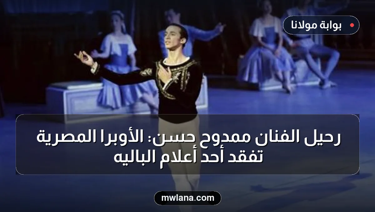 رحيل الفنان ممدوح حسن: الأوبرا المصرية تفقد أحد أعلام الباليه