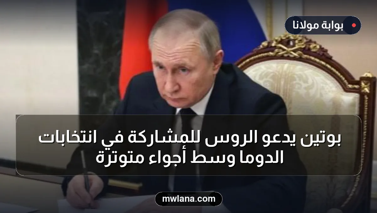 بوتين يدعو الروس للمشاركة في انتخابات الدوما وسط أجواء متوترة