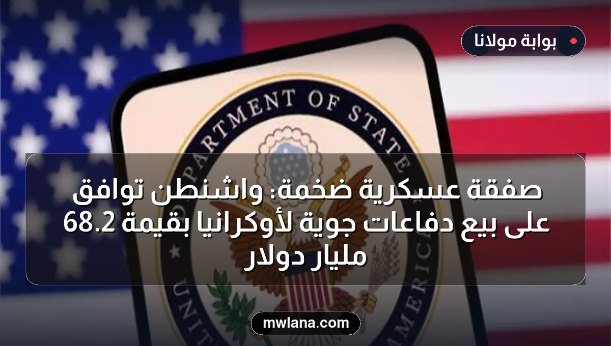 صفقة عسكرية ضخمة: واشنطن توافق على بيع دفاعات جوية لأوكرانيا بقيمة 2.68 مليار دولار