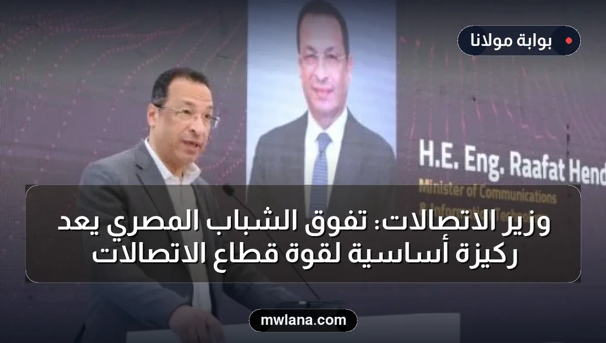 وزير الاتصالات: تفوق الشباب المصري يعد ركيزة أساسية لقوة قطاع الاتصالات