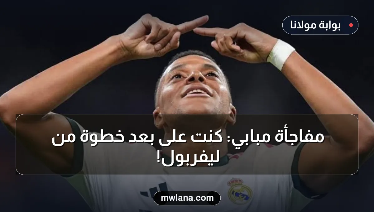 مفاجأة مبابي: كنت على بعد خطوة من ليفربول!