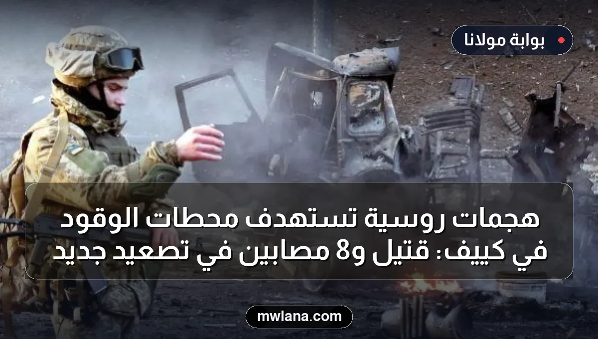 هجمات روسية تستهدف محطات الوقود في كييف: قتيل و8 مصابين في تصعيد جديد