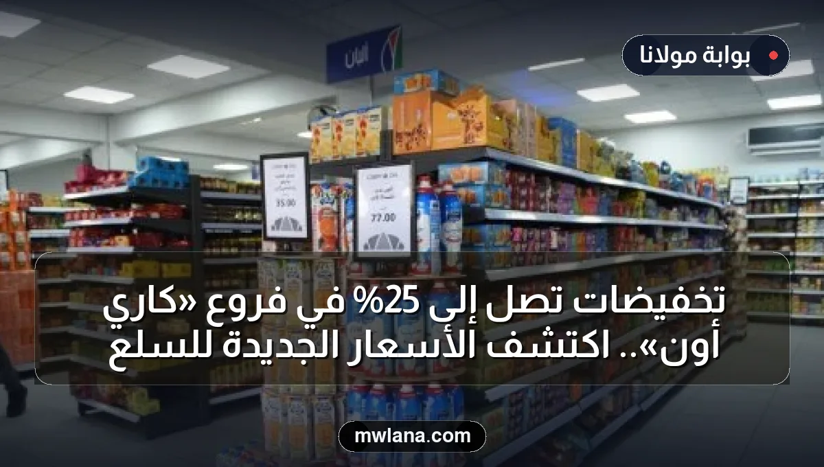 تخفيضات تصل إلى 25% في فروع «كاري أون».. اكتشف الأسعار الجديدة للسلع