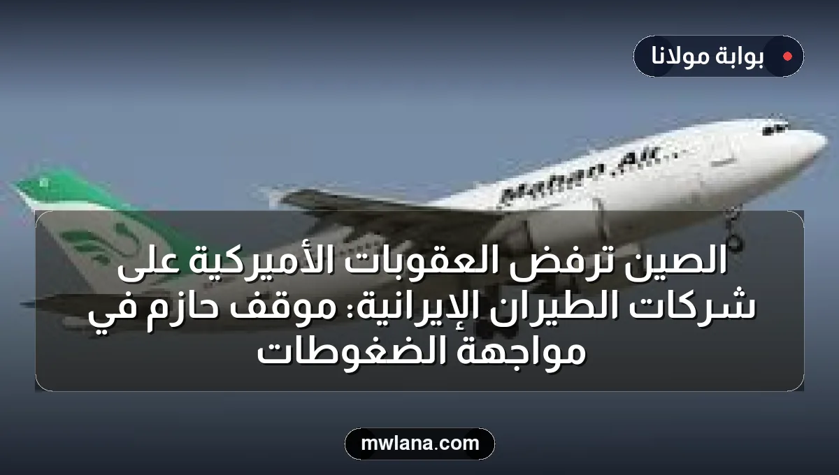 الصين ترفض العقوبات الأميركية على شركات الطيران الإيرانية: موقف حازم في مواجهة الضغوطات