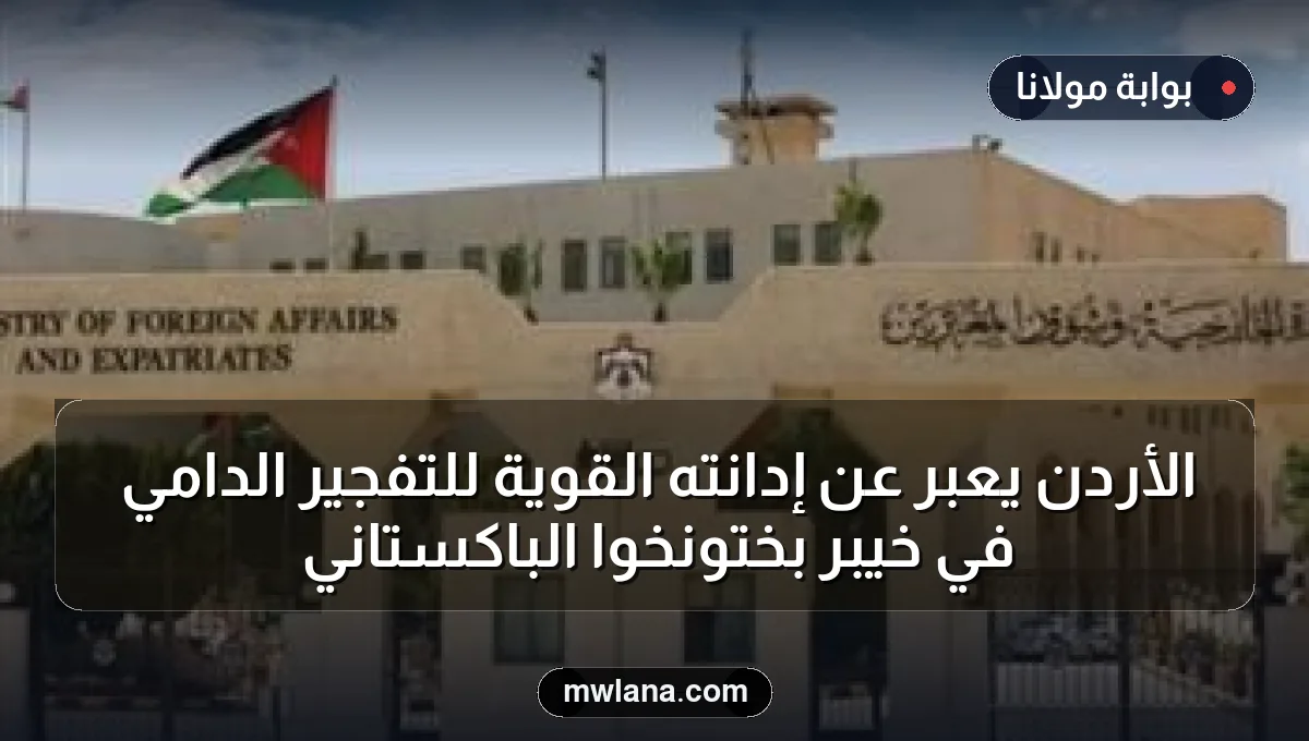 الأردن يعبر عن إدانته القوية للتفجير الدامي في خيبر بختونخوا الباكستاني