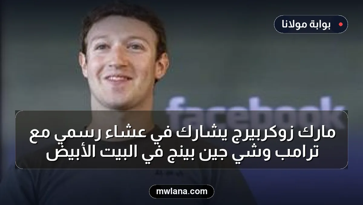 مارك زوكربيرج يشارك في عشاء رسمي مع ترامب وشي جين بينج في البيت الأبيض