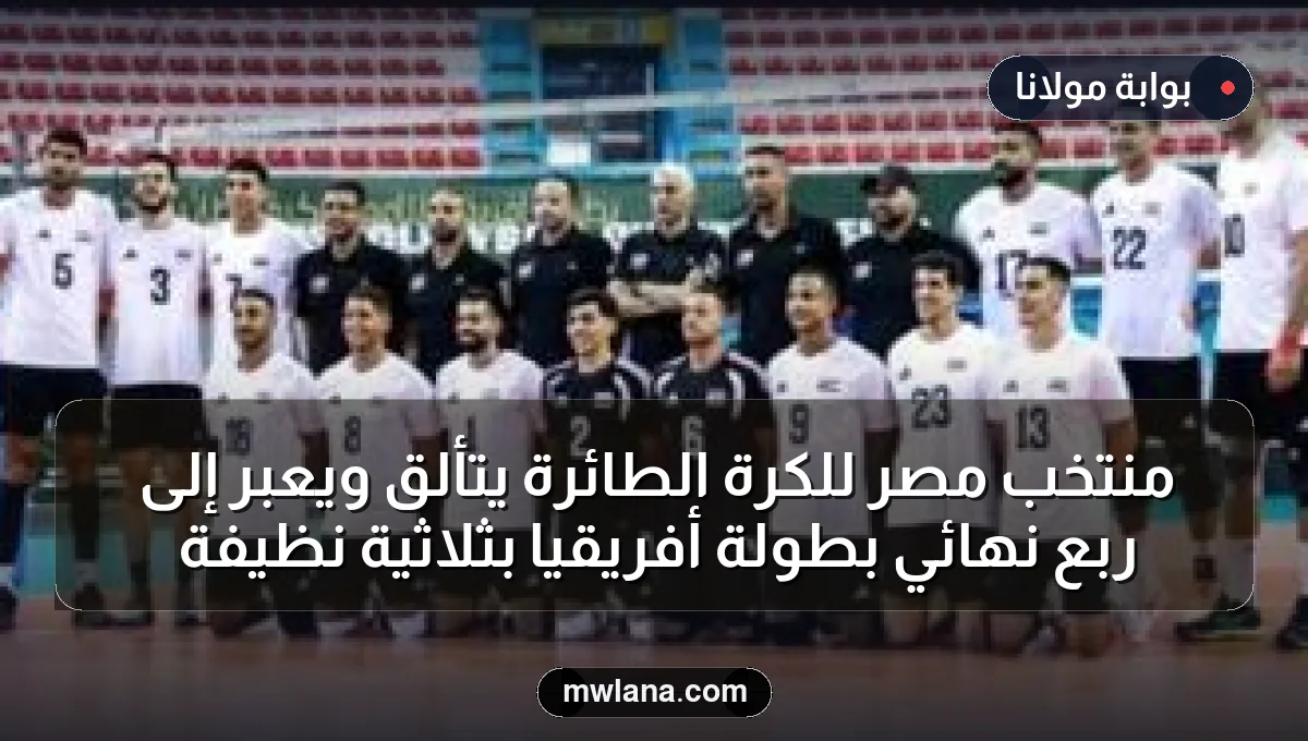 منتخب مصر للكرة الطائرة يتألق ويعبر إلى ربع نهائي بطولة أفريقيا بثلاثية نظيفة