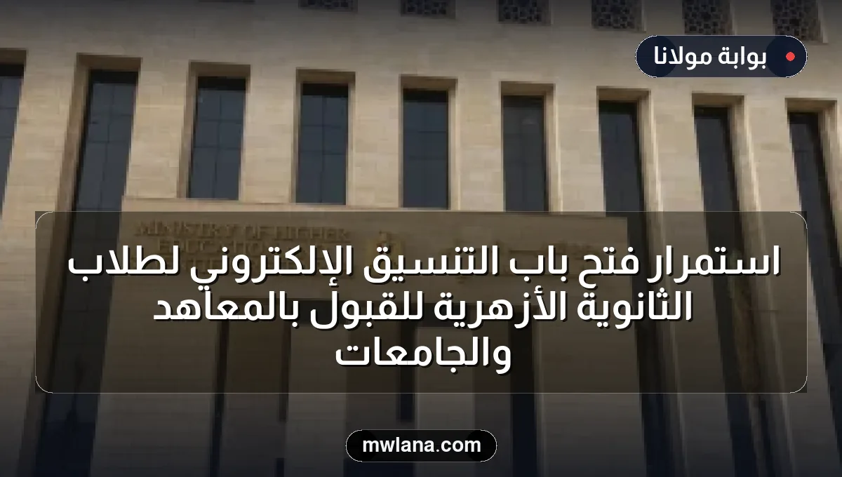 استمرار فتح باب التنسيق الإلكتروني لطلاب الثانوية الأزهرية للقبول بالمعاهد والجامعات
