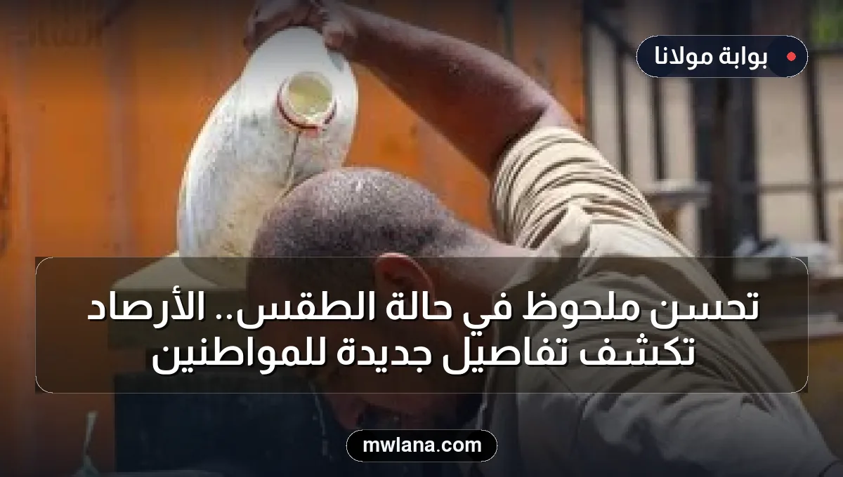 تحسن ملحوظ في حالة الطقس.. الأرصاد تكشف تفاصيل جديدة للمواطنين