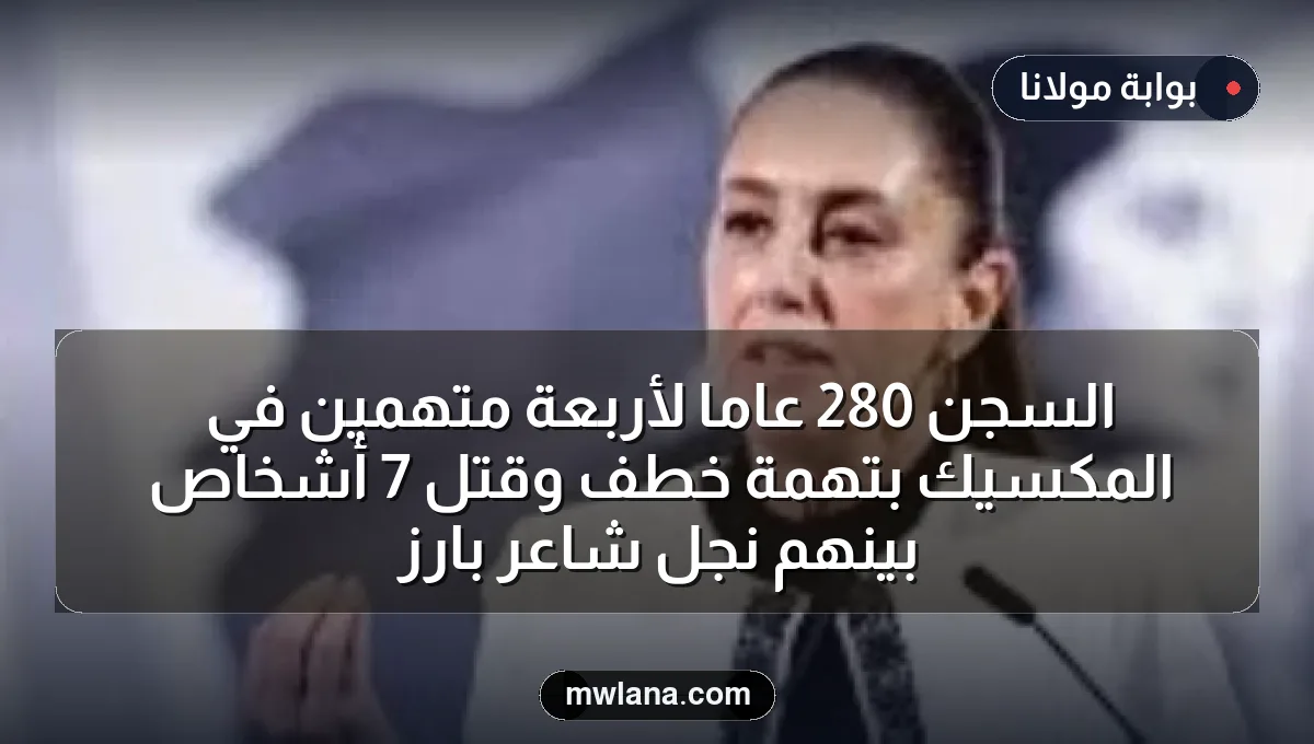 السجن 280 عامًا لأربعة متهمين في المكسيك بتهمة خطف وقتل 7 أشخاص بينهم نجل شاعر بارز