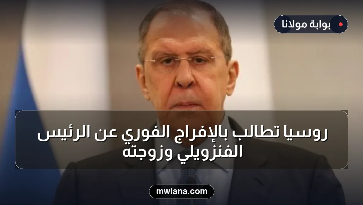 روسيا تطالب بالإفراج الفوري عن الرئيس الفنزويلي وزوجته