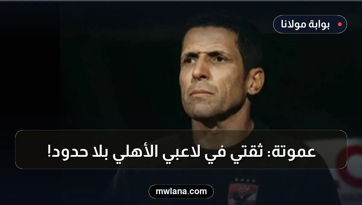 عموتة: ثقتي في لاعبي الأهلي بلا حدود!