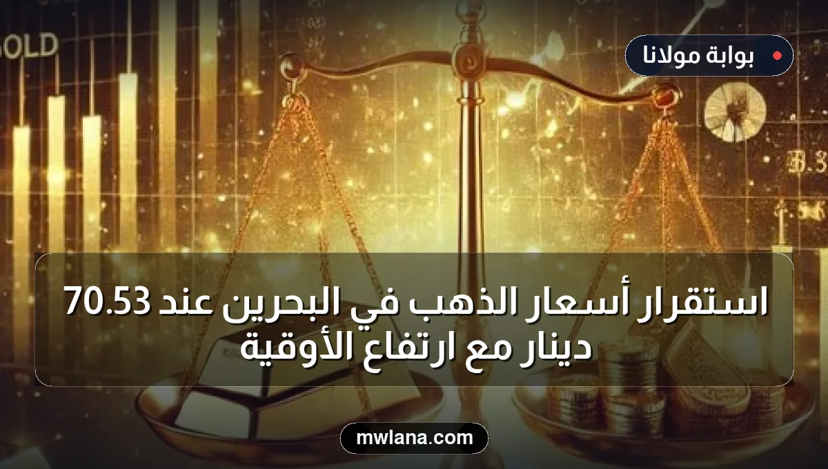 استقرار أسعار الذهب في البحرين عند 53.70 دينار مع ارتفاع الأوقية
