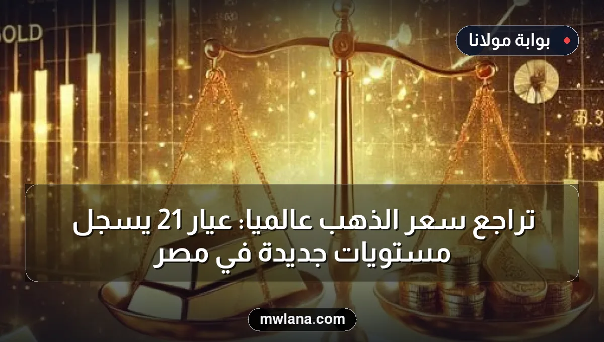 تراجع سعر الذهب عالمياً: عيار 21 يسجل مستويات جديدة في مصر